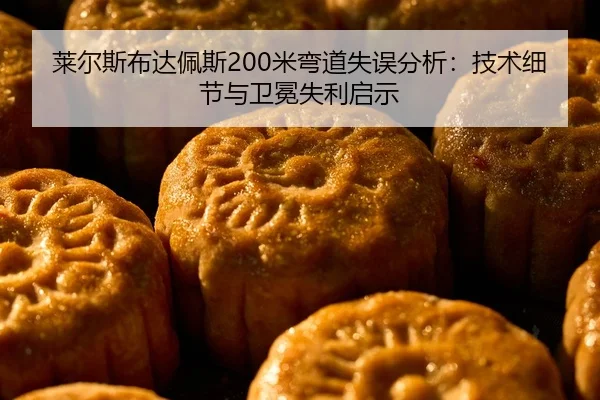 莱尔斯布达佩斯200米弯道失误分析：技术细节与卫冕失利启示